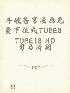 斗破苍穹漫画免费下拉式TUBE8 TUBE18 HD